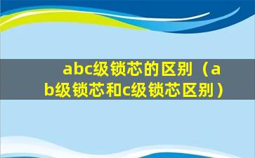 abc级锁芯的区别（a b级锁芯和c级锁芯区别）